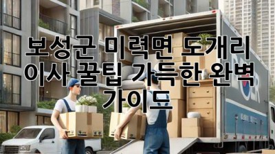 보성군 미력면 도개리 이사, 꿀팁 가득한 완벽 가이드!