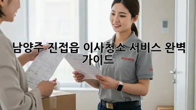 남양주 진접읍 이사청소 서비스 완벽 가이드